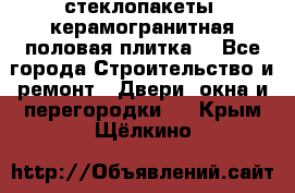 стеклопакеты, керамогранитная половая плитка  - Все города Строительство и ремонт » Двери, окна и перегородки   . Крым,Щёлкино